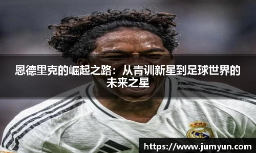 恩德里克的崛起之路：从青训新星到足球世界的未来之星